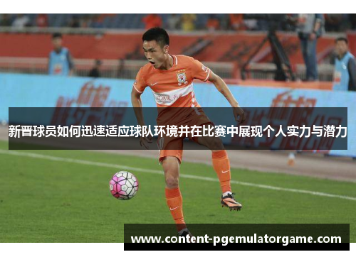 新晋球员如何迅速适应球队环境并在比赛中展现个人实力与潜力
