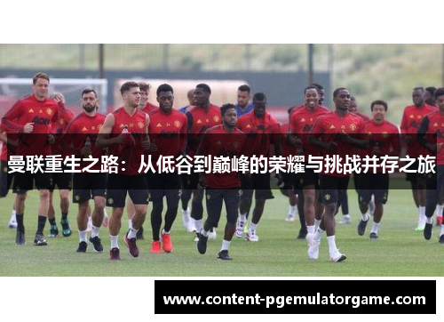 曼联重生之路：从低谷到巅峰的荣耀与挑战并存之旅