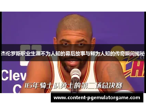 杰伦罗斯职业生涯不为人知的幕后故事与鲜为人知的传奇瞬间揭秘 杰伦罗斯职业生涯不为人知的幕后故事与鲜为人知的传奇瞬间揭秘