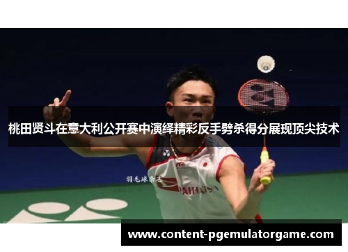桃田贤斗在意大利公开赛中演绎精彩反手劈杀得分展现顶尖技术