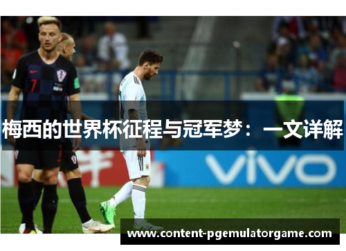 梅西的世界杯征程与冠军梦：一文详解