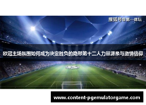 欧冠主场氛围如何成为决定胜负的隐形第十二人力量源泉与激情信仰