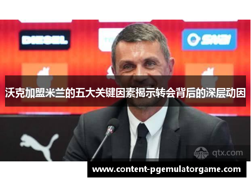 沃克加盟米兰的五大关键因素揭示转会背后的深层动因