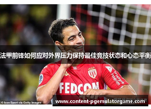 法甲前锋如何应对外界压力保持最佳竞技状态和心态平衡