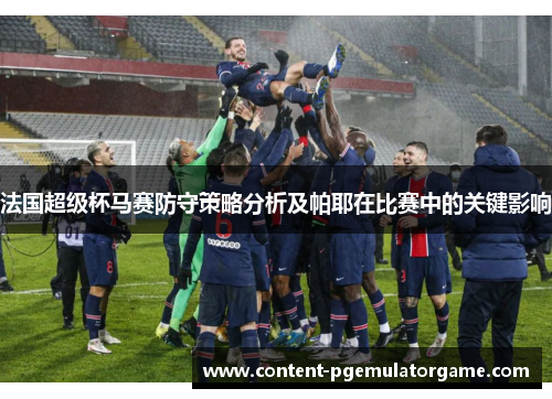 法国超级杯马赛防守策略分析及帕耶在比赛中的关键影响