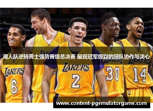 湖人队逆转勇士强势晋级总决赛 展现冠军级别的团队协作与决心
