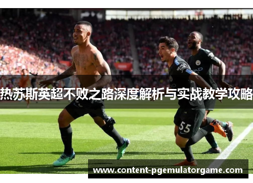 热苏斯英超不败之路深度解析与实战教学攻略