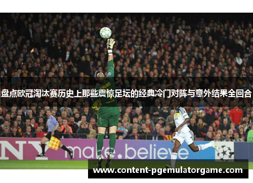盘点欧冠淘汰赛历史上那些震惊足坛的经典冷门对阵与意外结果全回合