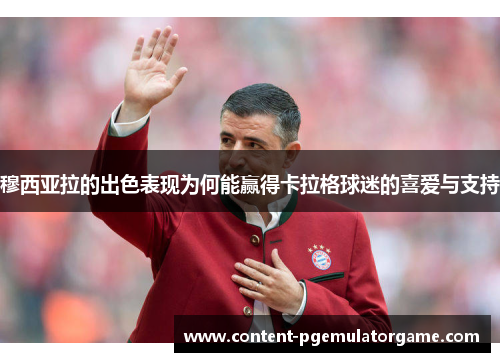 穆西亚拉的出色表现为何能赢得卡拉格球迷的喜爱与支持 穆西亚拉的出色表现为何能赢得卡拉格球迷的喜爱与支持