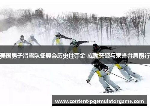 美国男子滑雪队冬奥会历史性夺金 成就突破与荣誉并肩前行