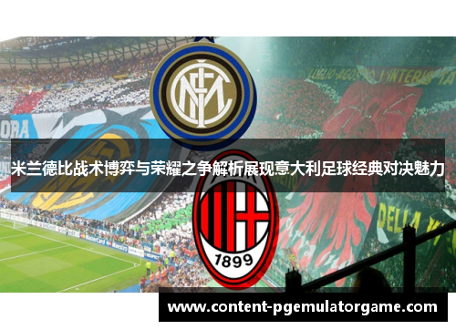米兰德比战术博弈与荣耀之争解析展现意大利足球经典对决魅力
