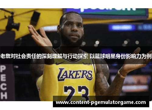 老詹对社会责任的深刻理解与行动探索 以篮球明星身份影响力为例 老詹对社会责任的深刻理解与行动探索 以篮球明星身份影响力为例