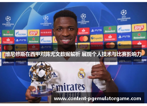 维尼修斯在西甲对阵尤文数据解析 展现个人技术与比赛影响力