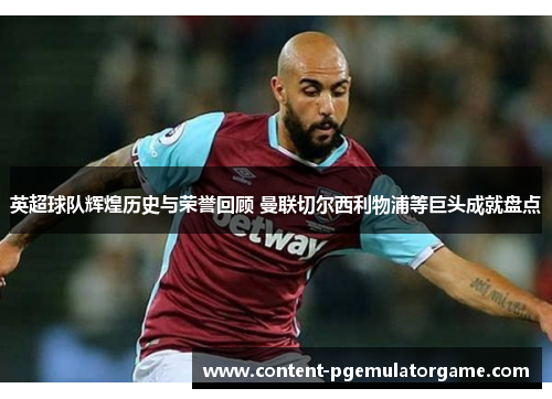 英超球队辉煌历史与荣誉回顾 曼联切尔西利物浦等巨头成就盘点