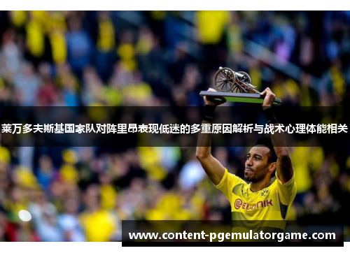 莱万多夫斯基国家队对阵里昂表现低迷的多重原因解析与战术心理体能相关