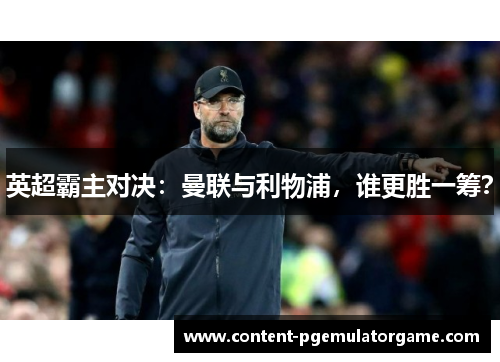 英超霸主对决：曼联与利物浦，谁更胜一筹？