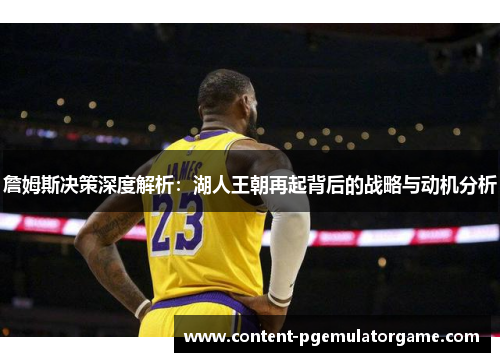 詹姆斯决策深度解析：湖人王朝再起背后的战略与动机分析