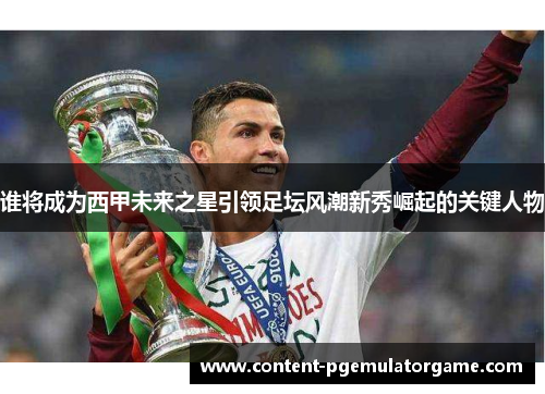 谁将成为西甲未来之星引领足坛风潮新秀崛起的关键人物