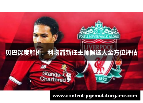 贝巴深度解析:利物浦新任主帅候选人全方位评估 贝巴深度解析:利物浦新任主帅候选人全方位评估