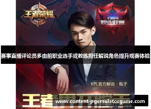 赛事直播评论员多由前职业选手或教练担任解说角色提升观赛体验
