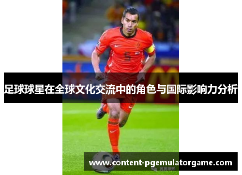 足球球星在全球文化交流中的角色与国际影响力分析