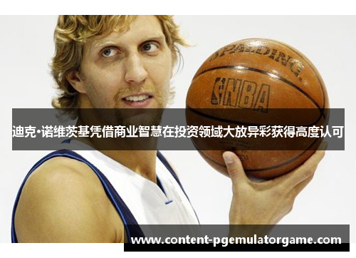 迪克·诺维茨基凭借商业智慧在投资领域大放异彩获得高度认可