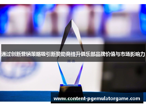 通过创新营销策略吸引新赞助商提升俱乐部品牌价值与市场影响力