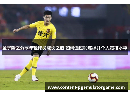 金子隆之分享年轻球员成长之道 如何通过锻炼提升个人竞技水平