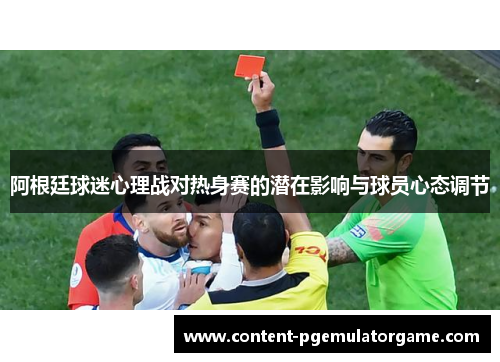 阿根廷球迷心理战对热身赛的潜在影响与球员心态调节