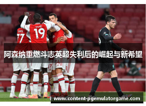 阿森纳重燃斗志英超失利后的崛起与新希望