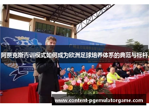 阿贾克斯青训模式如何成为欧洲足球培养体系的典范与标杆