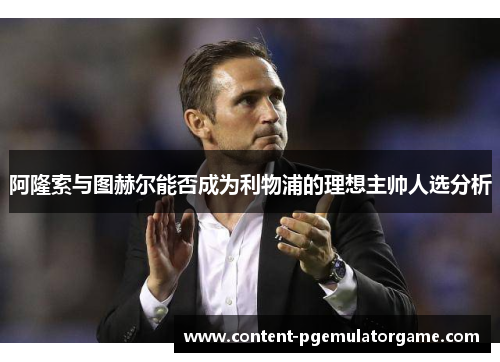 阿隆索与图赫尔能否成为利物浦的理想主帅人选分析